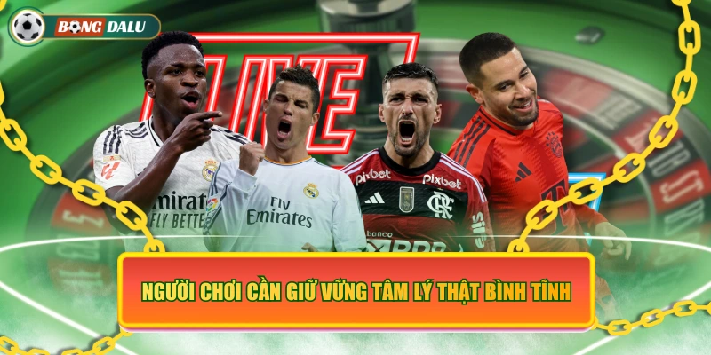 Người chơi cần giữ vững tâm lý thật bình tĩnh