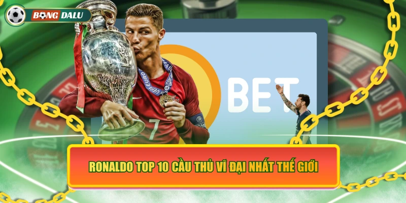 Ronaldo top 10 cầu thủ vĩ đại nhất thế giới