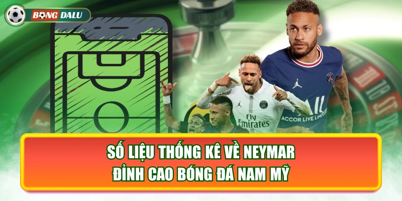 Số Liệu Thống Kê Về Neymar - Đỉnh Cao Bóng Đá Nam Mỹ
